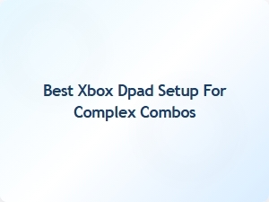 Best Xbox Dpad Setup for Complex Combos