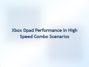 Xbox Dpad Performance in High Speed Combos