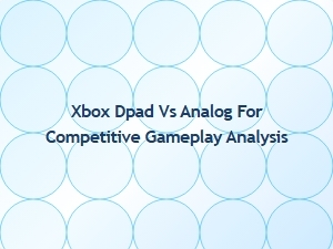 Xbox Dpad vs Analog for Competitive Gameplay Analysis